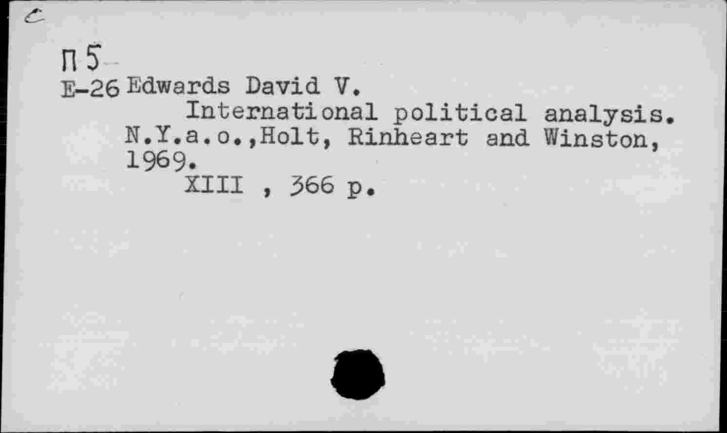 ﻿E-26 Edwards David V.
International political analysis. N.Y.a.o.,Holt, Rinheart and Winston, 1969.
XIII , 366 p.